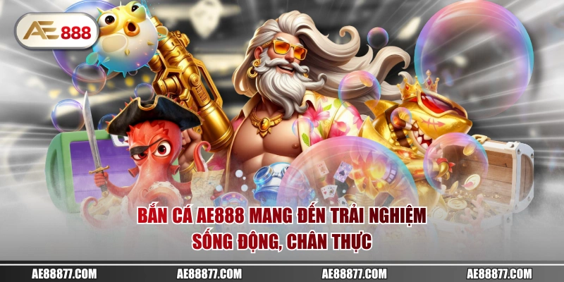 Bắn cá AE888 mang đến trải nghiệm sống động, chân thực