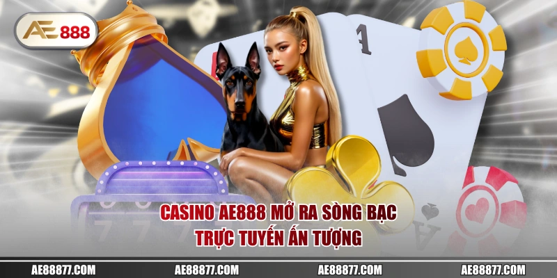 Casino AE888 mở ra sòng bạc trực tuyến ấn tượng