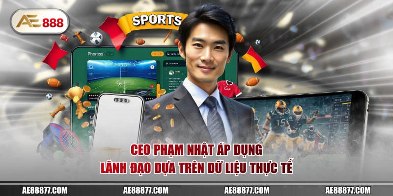 CEO Phạm Nhật áp dụng lãnh đạo dựa trên dữ liệu thực tế