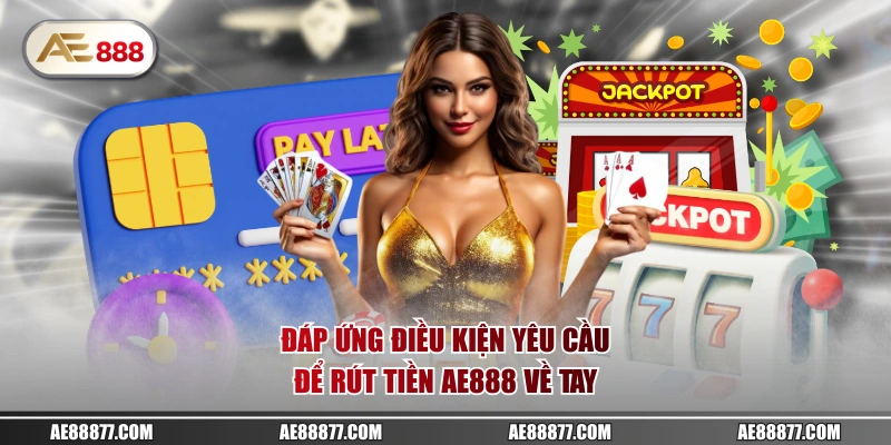 Đáp ứng điều kiện yêu cầu để rút tiền AE888 về tay
