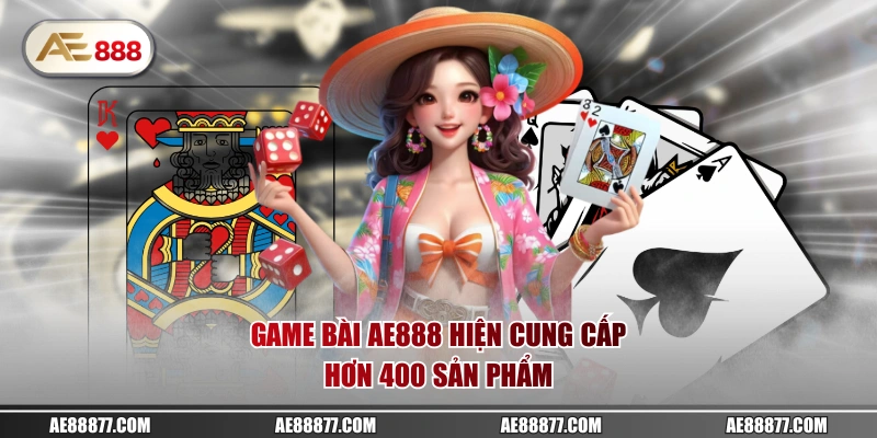 Game bài AE888 hiện cung cấp hơn 400 sản phẩm