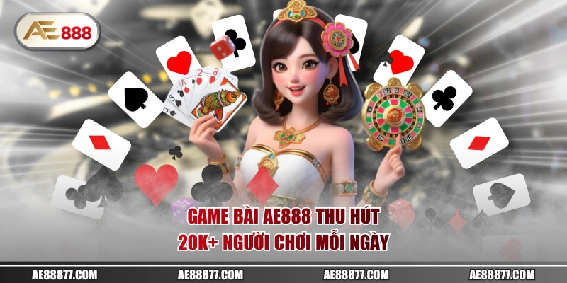 Game bài AE888 thu hút 20K+ người chơi mỗi ngày