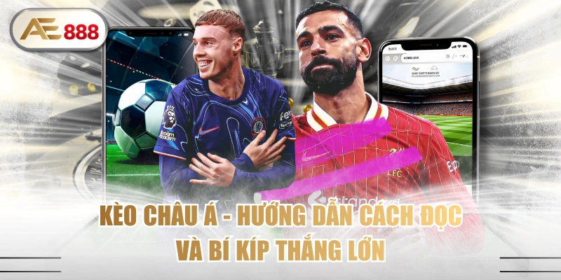 Kèo Châu Á - Hướng Dẫn Cách Đọc Và Bí Kíp Thắng Lớn