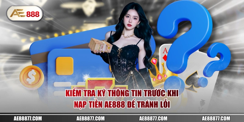 Kiểm tra kỹ thông tin trước khi nạp tiền AE888 để tránh lỗi