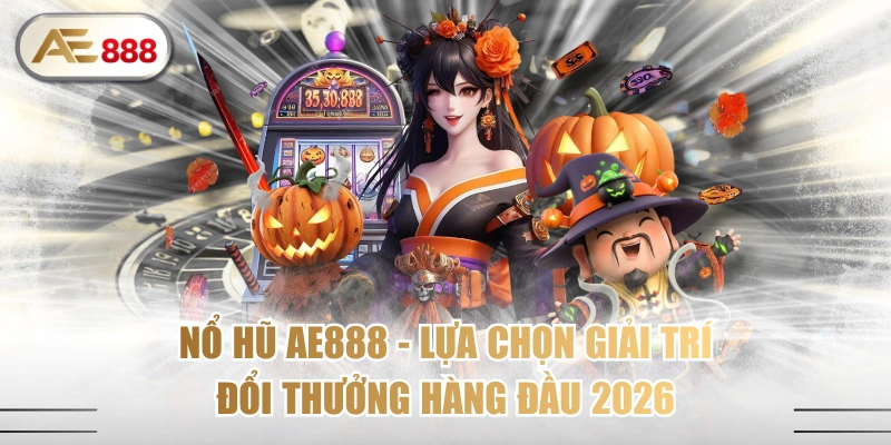 Nổ Hũ AE888 - Lựa Chọn Giải Trí Đổi Thưởng Hàng Đầu 2026