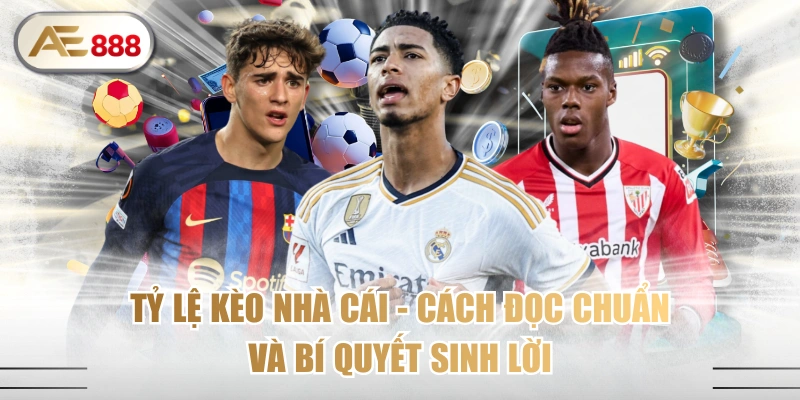 Tỷ Lệ Kèo Nhà Cái - Cách Đọc Chuẩn Và Bí Quyết Sinh Lời