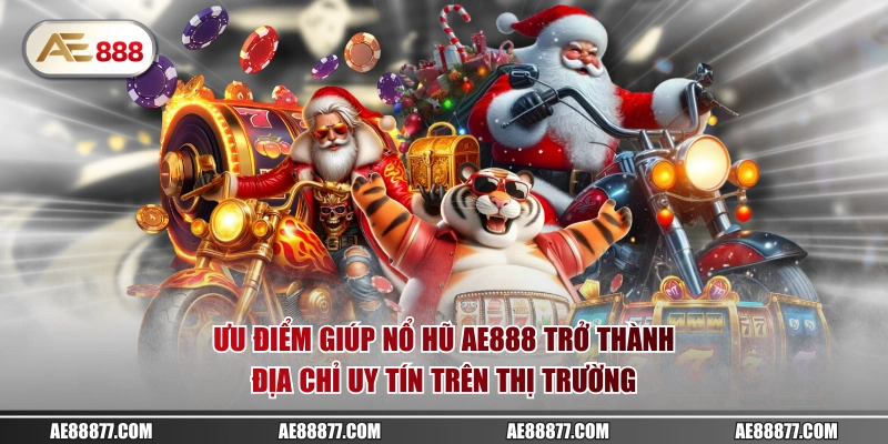 Ưu điểm giúp nổ hũ AE888 trở thành địa chỉ uy tín trên thị trường